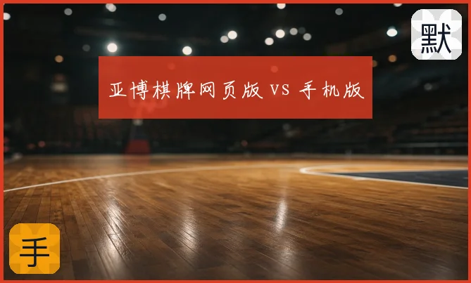 亚博棋牌网页版 vs 手机版