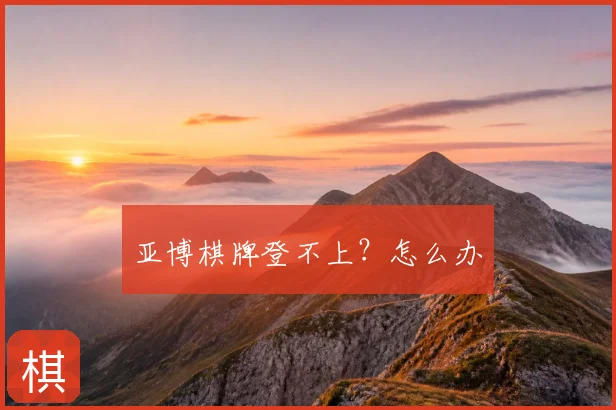 亚博棋牌登不上?怎么办