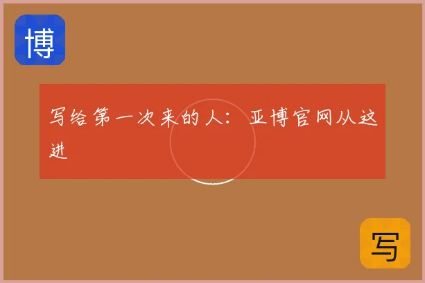 写给第一次来的人:亚博官网从这进